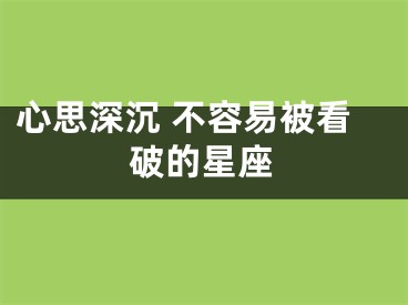 心思深沉 不容易被看破的星座