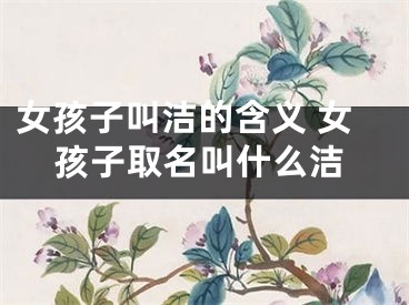 女孩子叫洁的含义 女孩子取名叫什么洁