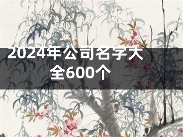 2024年公司名字大全600个