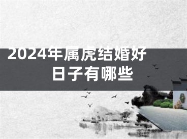 2024年属虎结婚好日子有哪些