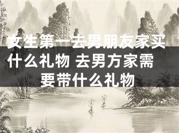 女生第一去男朋友家买什么礼物 去男方家需要带什么礼物