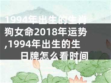 1994年出生的生肖狗女命2018年运势,1994年出生的生日牌怎么看时间