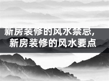 新房装修的风水禁忌,新房装修的风水要点