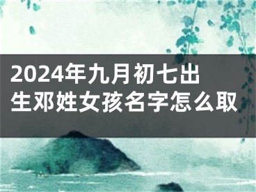 2024年九月初七出生邓姓女孩名字怎么取