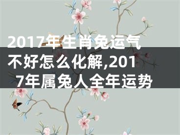 2017年生肖兔运气不好怎么化解,2017年属兔人全年运势