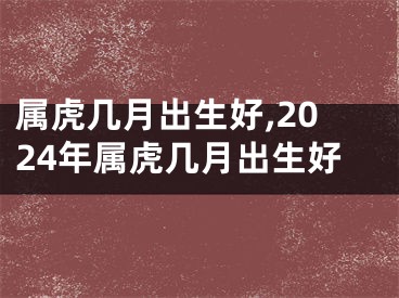 属虎几月出生好,2024年属虎几月出生好