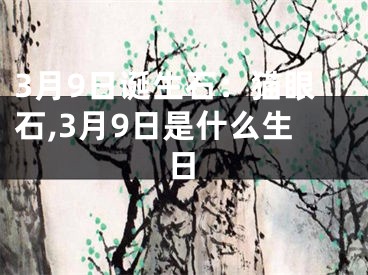 3月9日诞生石：猫眼石,3月9日是什么生日