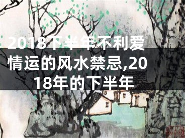 2018下半年不利爱情运的风水禁忌,2018年的下半年