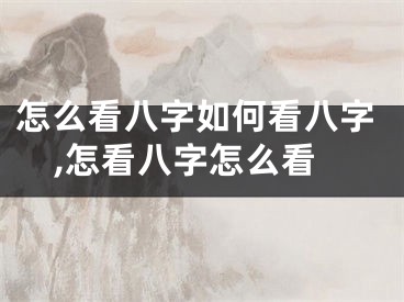 怎么看八字如何看八字,怎看八字怎么看
