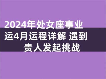 2024年处女座事业运4月运程详解 遇到贵人发起挑战