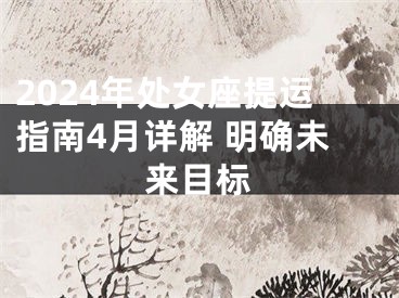 2024年处女座提运指南4月详解 明确未来目标