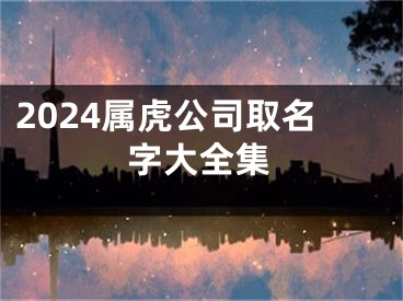 2024属虎公司取名字大全集