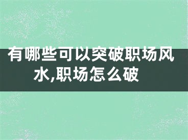 有哪些可以突破职场风水,职场怎么破