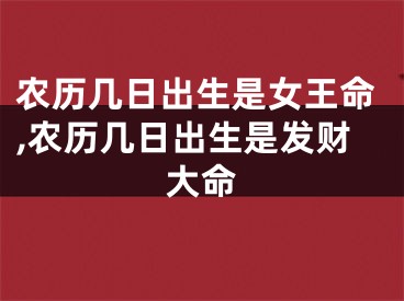 农历几日出生是女王命,农历几日出生是发财大命
