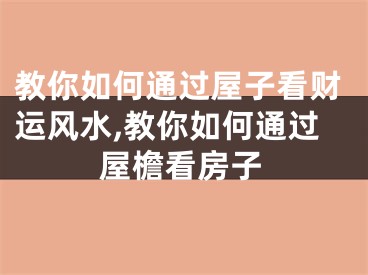 教你如何通过屋子看财运风水,教你如何通过屋檐看房子