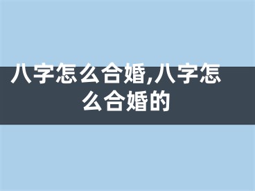 八字怎么合婚,八字怎么合婚的