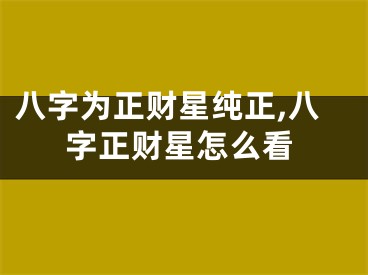 八字为正财星纯正,八字正财星怎么看