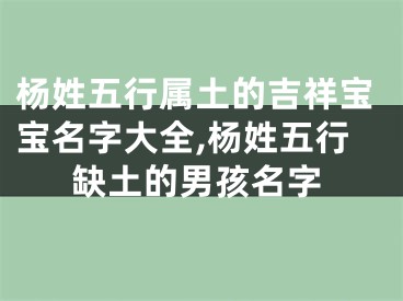 杨姓五行属土的吉祥宝宝名字大全,杨姓五行缺土的男孩名字