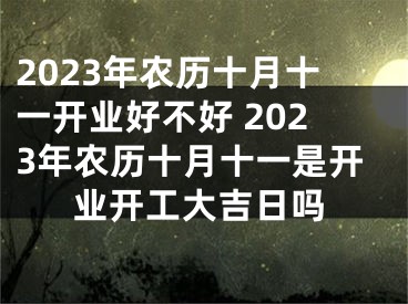 2023年农历十月十一开业好不好 2023年农历十月十一是开业开工大吉日吗