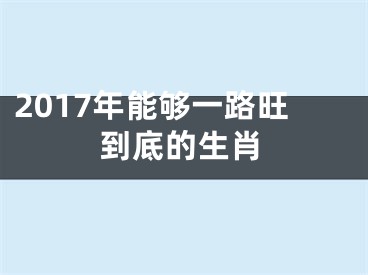 2017年能够一路旺到底的生肖