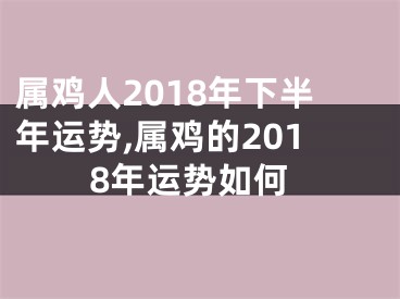 属鸡人2018年下半年运势,属鸡的2018年运势如何