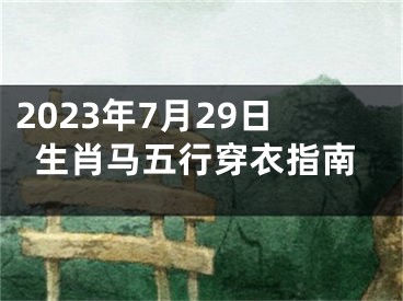 2023年7月29日生肖马五行穿衣指南