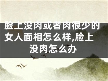 脸上没肉或者肉很少的女人面相怎么样,脸上没肉怎么办