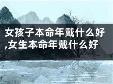 女孩子本命年戴什么好,女生本命年戴什么好