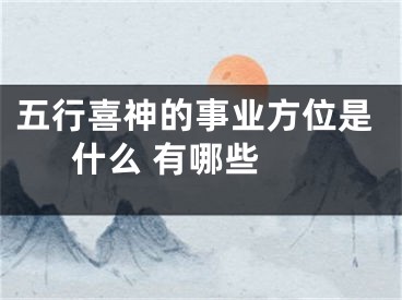 五行喜神的事业方位是什么 有哪些 