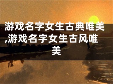 游戏名字女生古典唯美,游戏名字女生古风唯美
