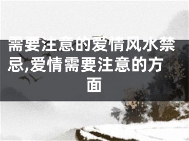 需要注意的爱情风水禁忌,爱情需要注意的方面