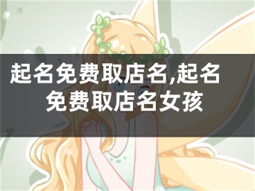 起名免费取店名,起名免费取店名女孩