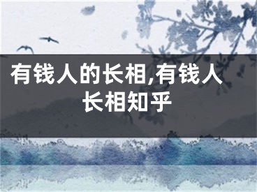 有钱人的长相,有钱人长相知乎