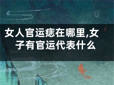 女人官运痣在哪里,女子有官运代表什么