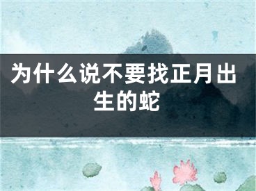 为什么说不要找正月出生的蛇