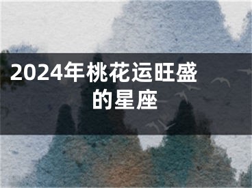 2024年桃花运旺盛的星座