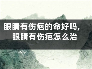 眼睛有伤疤的命好吗,眼睛有伤疤怎么治