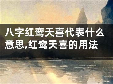 八字红鸾天喜代表什么意思,红鸾天喜的用法