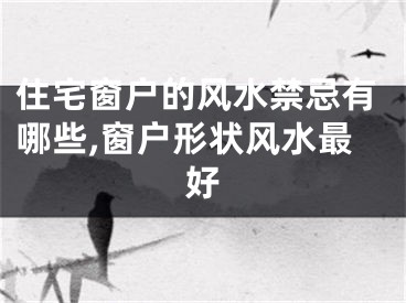 住宅窗户的风水禁忌有哪些,窗户形状风水最好