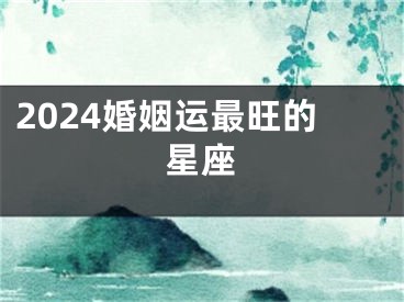 2024婚姻运最旺的星座