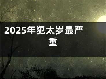 2025年犯太岁最严重