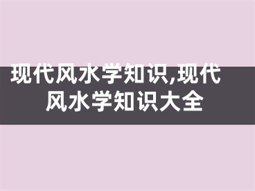 现代风水学知识,现代风水学知识大全