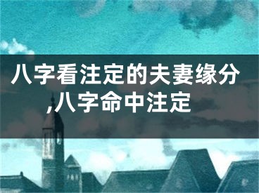 八字看注定的夫妻缘分,八字命中注定