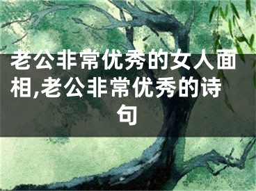 老公非常优秀的女人面相,老公非常优秀的诗句