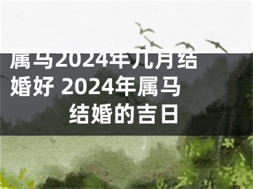 属马2024年几月结婚好 2024年属马结婚的吉日