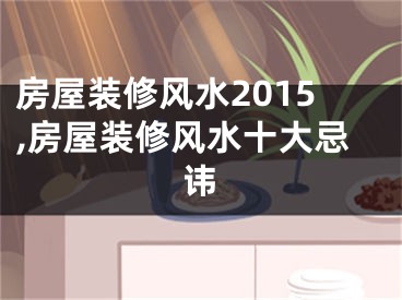 房屋装修风水2015,房屋装修风水十大忌讳