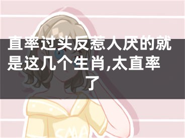 直率过头反惹人厌的就是这几个生肖,太直率了