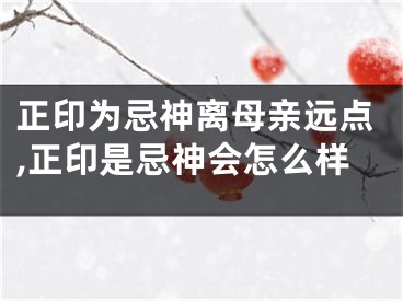 正印为忌神离母亲远点,正印是忌神会怎么样