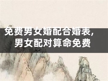免费男女婚配合婚表,男女配对算命免费