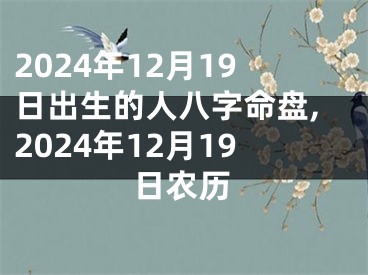 2024年12月19日出生的人八字命盘,2024年12月19日农历